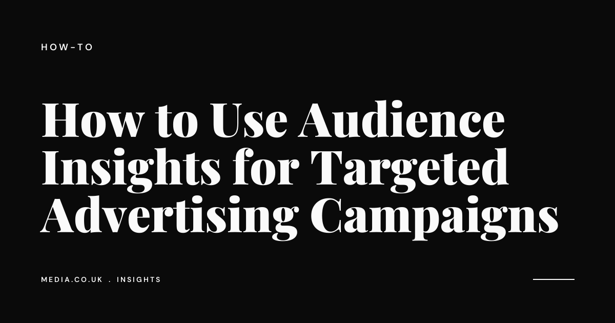 How to Use Audience Insights for Targeted Advertising Campaigns